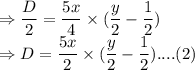 \Rightarrow \dfrac{D}{2} = \dfrac{5x}{4}\times (\dfrac{y}{2}-\dfrac{1}{2})\\\Rightarrow D = \dfrac{5x}{2}\times (\dfrac{y}{2}-\dfrac{1}{2}) .... (2)