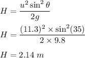 H=\dfrac{u^2\sin^2\theta}{2g}\\\\H=\dfrac{(11.3)^2\times \sin^2(35)}{2\times 9.8}\\\\H=2.14\ m