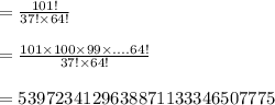 =\frac{101!}{37!\times 64!}\\\\=\frac{101\times 100\times 99\times....64!}{37!\times 64!}\\\\=5397234129638871133346507775