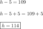 h-5=109\\\\h-5+5=109+5\\\\\boxed{h=114}