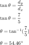 \tan\theta=\dfrac{d_y}{d_x}\\\\\tan\theta=\dfrac{7}{5}\\\\\theta=\tan^{-1}(\dfrac{7}{5})\\\\\theta=54.46^{\circ}