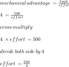 mechanical \: advantage \:  =  \frac{load}{effot} \\  \\ 4 \:  =  \frac{500}{effort}  \\  \\ cross \: multiply \\  \\ 4 \:  \times effort \:  = 500 \\  \\ divide \: both \: side \: by \: 4  \\ \\ effort \:  =  \frac{500}{4}  \\