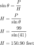 \sin\theta=\dfrac{P}{H}\\\\H=\dfrac{P}{\sin\theta}\\\\H=\dfrac{99}{\sin(41)}\\\\H=150.90\ \text{feet}