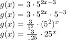 g(x) = 3\cdot 5^{2x-3}\\g(x) = 3\cdot 5^{2x} \cdot 5^{-3}\\g(x) =\frac{3}{5^3}\cdot (5^2)^x\\g(x)=\frac{3}{125} \cdot  25^x