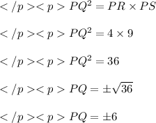 PQ^2 = PR\times PS\\\\PQ^2 = 4\times 9\\\\PQ^2 = 36\\\\PQ =\pm \sqrt {36} \\\\PQ=\pm 6\\
