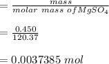 = \frac{mass}{molar \ mass \ of MgSO_4}\\\\= \frac{0.450}{120.37}\\\\ = 0.0037385 \ mol
