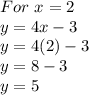 For \ x=2\\y=4x-3\\ y=4(2)-3\\ y=8-3\\ y=5