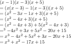 (x-1)(x-3)(x+5)\\=(x(x-3)-1(x-3))(x+5)\\=(x^2-3x-1x+3)(x+5)\\=(x^2-4x+3)(x+5)\\=(x^2-4x+3)+5(x^2-4x+3)\\=^3-4x^2+3x+5x^2-20x+15\\=x^3-4x^2+5x^2+3x-20x+15\\=x^3+x^2-17x+15