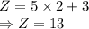 Z=5\times 2+3\\\Rightarrow Z=13