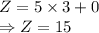 Z=5\times 3+0\\\Rightarrow Z=15