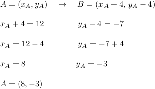 A=(x_A, y_A)\quad\rightarrow\quad B=(x_A+4,\,y_A-4)\\\\x_A+4=12\qquad\qquad y_A-4=-7\\\\x_A=12-4\qquad\qquad y_A=-7+4\\\\x_A=8\qquad\qquad\qquad y_A=-3\\\\A=(8,-3)