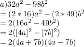 a)32a^{2}  - 98b^{2}\\=(2 * 16)a^{2} - (2*49)b^{2}\\=2(16a^{2} -49b^{2})\\=2 ([4a]^{2}-[7b]^{2})\\=2(4a+7b)(4a-7b)