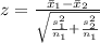 z = \frac{\= x_1 - \= x_2 }{ \sqrt{\frac{s_1 ^2 }{n_1}  + \frac{s_2 ^2 }{n_1}  } }
