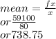mean=\frac{fx}{x} \\or \frac{59100}{80} \\or 738.75