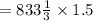 = 833\frac{1}{3}\times 1.5