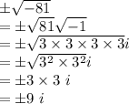 \pm\sqrt{-81}\\=\pm\sqrt{81}\sqrt{-1}\\=\pm\sqrt{3\times3\times3\times3}i\\ =\pm\sqrt{3^2\times3^2}i\\=\pm3\times3\ i\\=\pm9 \ i