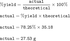 \tt \%yield=\dfrac{actual}{theoretical}\times 100\%\\\\actual=\%yield\times theoretical\\\\actual=78.25\%\times 35.18\\\\actual=27.53~g