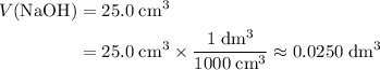 \begin{aligned} V(\mathrm{NaOH}) &= 25.0\; \rm cm^{3} \\ &= 25.0\; \rm cm^{3} \times \frac{1\; \rm dm^{3}}{1000\; \rm cm^{3}} \approx 0.0250\; \rm dm^{3} \end{aligned}