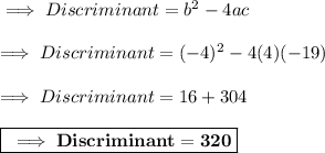 \implies Discriminant = b^2-4ac \\\\\implies Discriminant = (-4)^2-4(4)(-19) \\\\\implies Discriminant =  16+304 \\\\\boxed{\red{\bf \implies Discriminant = 320 }}