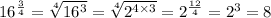 16 ^{ \frac{3}{4} }  =  \sqrt[4]{16 ^{3} }  =  \sqrt[4]{2 ^{4 \times 3} } = 2^{ \frac{12}{4} }   = 2^{3}  = 8