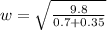 w = \sqrt{\frac{ 9.8}{  0.7 + 0.35} }