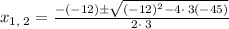 x_{1,\:2}=\frac{-\left(-12\right)\pm \sqrt{\left(-12\right)^2-4\cdot \:3\left(-45\right)}}{2\cdot \:3}