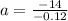 a =\frac{-14}{-0.12}