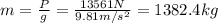 m = \frac{P}{g} = \frac{13561 N}{9.81 m/s^{2}} = 1382.4 kg