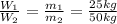 \frac{W_{1}}{W_{2}}=\frac{m_{1}}{m_{2}} = \frac{25 kg}{50 kg}