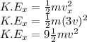 K.E_{x} = \frac{1}{2}mv_{x}^2\\K.E_{x} = \frac{1}{2}m(3v)^2\\K.E_{x} = 9\frac{1}{2}mv^2\\