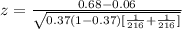 z = \frac{ 0.68  - 0.06}{ \sqrt{0.37 (1- 0.37 ) [\frac{1}{216} + \frac{1}{216}  ]} }