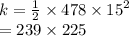 k =  \frac{1}{2}  \times 478 \times  {15}^{2}  \\  = 239 \times 225