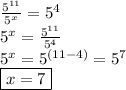 \frac{ {5}^{11} }{ {5}^{x} }  =  {5}^{4}  \\  {5}^{x}  =  \frac{ {5}^{11} }{ {5}^{4} } \\  {5}^{x}  =  {5}^{(11 - 4)}  =  {5}^{7}  \\  \boxed{x = 7}
