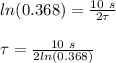 ln(0.368) = \frac{10\ s}{2\tau}\\\\\tau = \frac{10\ s}{2ln(0.368)}