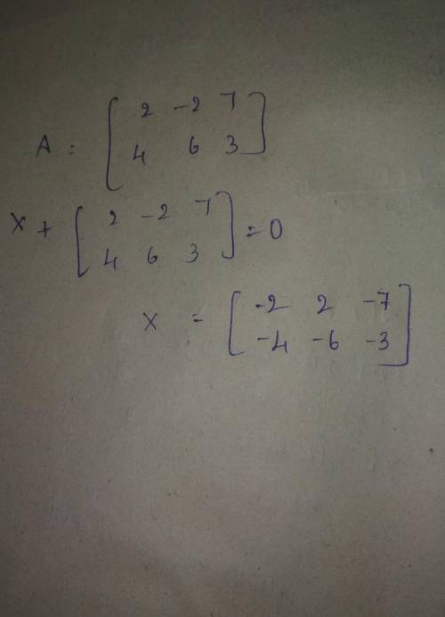If A = 2 −2 74 6 3; find matrix X such that X+A=O where O is a null matrix.