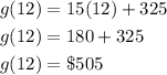 \begin{aligned} g(12)&=15(12)+325\\ g(12)&=180+325\\ g(12)&=\$505\end{aligned}