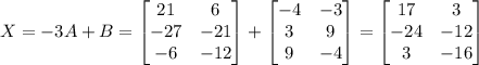 X=-3A+B=\begin{bmatrix}21 &6 \\-27  &-21 \\-6  &-12 \end{bmatrix}+\begin{bmatrix}-4 &-3 \\3  &9 \\9  &-4  \end{bmatrix}=\begin{bmatrix}17 &3 \\-24  &-12 \\3  &-16 \end{bmatrix}