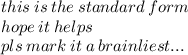 this \: is \: the \: standard \: form \\ hope \: it \: helps \\ pls \: mark \: it \: a \: brainliest...