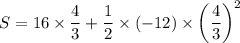 $S=16 \times\frac{4}{3} + \frac{1}{2}\times(-12) \times \left(\frac{4}{3}\right)^2$