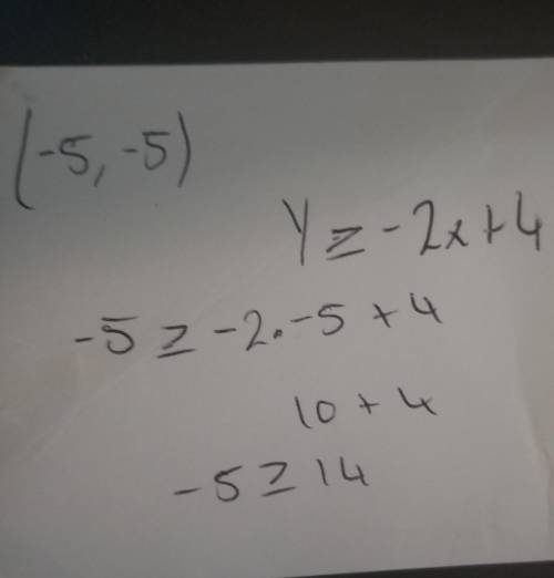 Is (-5,-5) a solution of y > -2x+ 4
the > has a line under it , greater than equal to