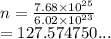 n =  \frac{7.68 \times  {10}^{25} }{6.02 \times  {10}^{23} }   \\  = 127.574750...