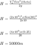 H = \frac{V_0^2Sin^2(theta)}{2g}\\\\\\H= \frac{(2x10^3)^2xSin(30)^2}{2x10}\\\\\\H= \frac{(4x10^6)x(0.25)}{20} \\\\H = 50000 m