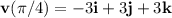 \mathbf{v}(\pi/4)=-3\mathbf{i}+3\mathbf{j}+3 \mathbf{k}