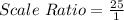 Scale\ Ratio = \frac{25}{1}