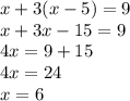 x + 3(x - 5) = 9 \\ x + 3x - 15 = 9 \\ 4x = 9 + 15 \\ 4x = 24 \\ x = 6