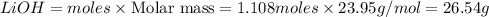 LiOH=moles\times {\text {Molar mass}}=1.108moles\times 23.95g/mol=26.54g