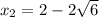 x_2 = 2 - 2\sqrt{6}