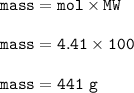 \tt mass=mol\times MW\\\\mass=4.41\times 100\\\\mass=441~g