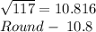 \sqrt{117}=10.816\\Round-\;10.8