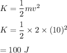 K=\dfrac{1}{2}mv^2\\\\K=\dfrac{1}{2}\times 2\times (10)^2\\\\=100\ J